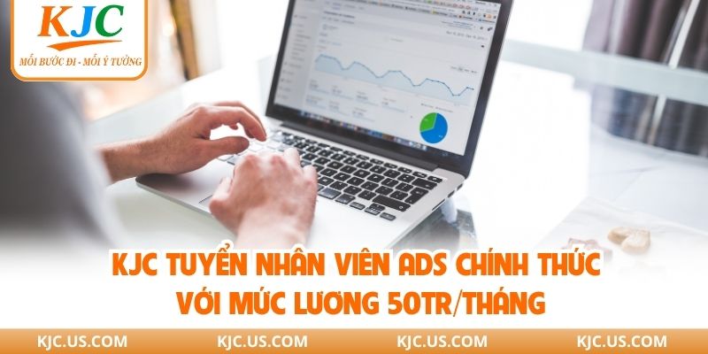 KJC Tuyển Nhân Viên Ads Chính Thức Với Mức Lương 50tr/Tháng